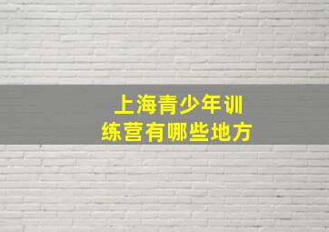 上海青少年训练营有哪些地方