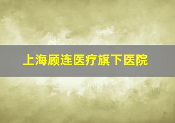 上海顾连医疗旗下医院