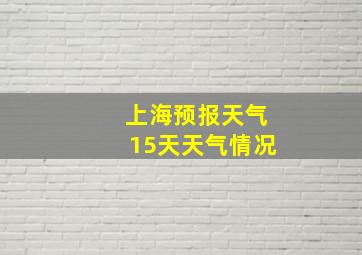 上海预报天气15天天气情况