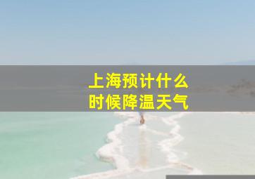 上海预计什么时候降温天气