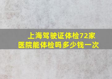 上海驾驶证体检72家医院能体检吗多少钱一次