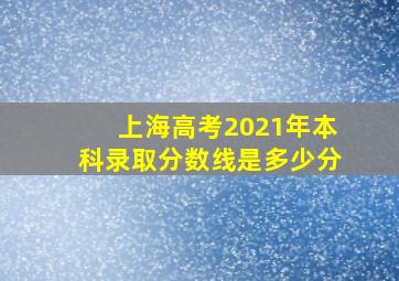 上海高考2021年本科录取分数线是多少分