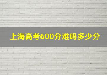 上海高考600分难吗多少分