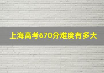 上海高考670分难度有多大