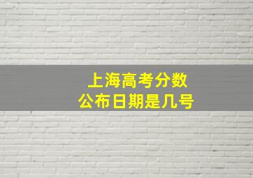 上海高考分数公布日期是几号