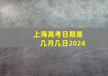 上海高考日期是几月几日2024