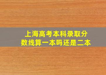 上海高考本科录取分数线算一本吗还是二本