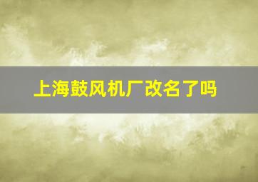 上海鼓风机厂改名了吗