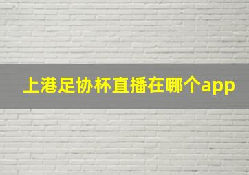 上港足协杯直播在哪个app