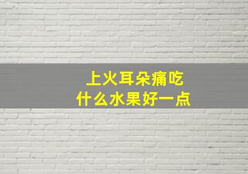 上火耳朵痛吃什么水果好一点