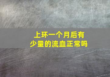 上环一个月后有少量的流血正常吗