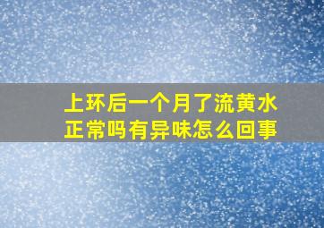 上环后一个月了流黄水正常吗有异味怎么回事