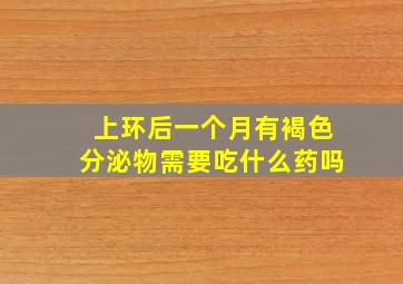 上环后一个月有褐色分泌物需要吃什么药吗