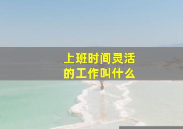 上班时间灵活的工作叫什么