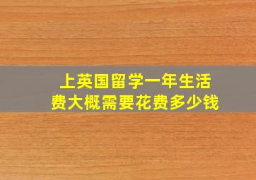 上英国留学一年生活费大概需要花费多少钱