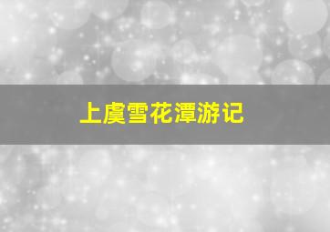 上虞雪花潭游记