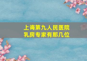 上诲第九人民医院乳房专家有那几位