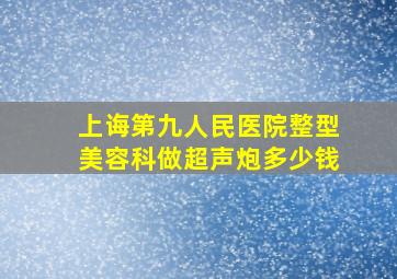 上诲第九人民医院整型美容科做超声炮多少钱