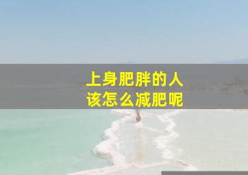 上身肥胖的人该怎么减肥呢