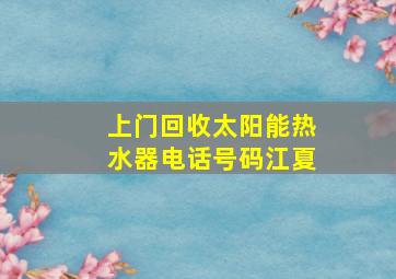 上门回收太阳能热水器电话号码江夏