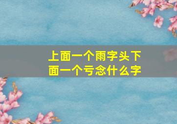 上面一个雨字头下面一个亏念什么字