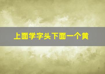 上面学字头下面一个黄