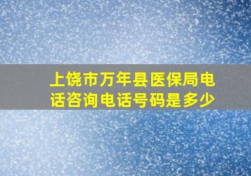 上饶市万年县医保局电话咨询电话号码是多少