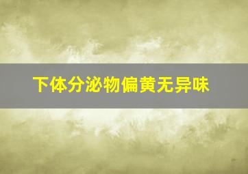 下体分泌物偏黄无异味