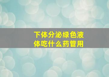 下体分泌绿色液体吃什么药管用