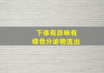 下体有异味有绿色分泌物流出