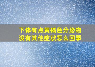 下体有点黄褐色分泌物没有其他症状怎么回事