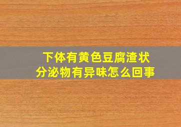 下体有黄色豆腐渣状分泌物有异味怎么回事