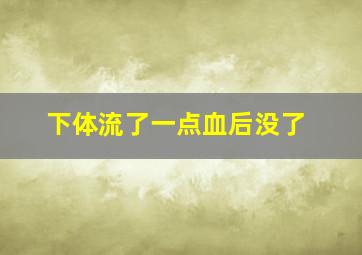 下体流了一点血后没了