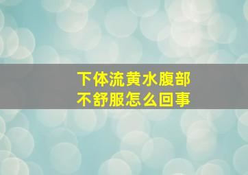 下体流黄水腹部不舒服怎么回事