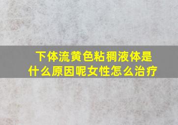 下体流黄色粘稠液体是什么原因呢女性怎么治疗