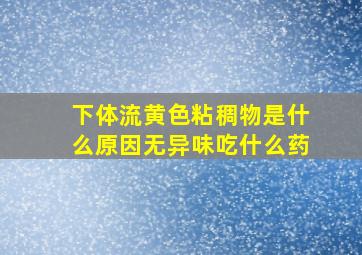 下体流黄色粘稠物是什么原因无异味吃什么药