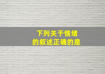 下列关于情绪的叙述正确的是