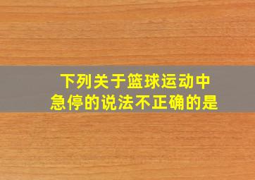 下列关于篮球运动中急停的说法不正确的是