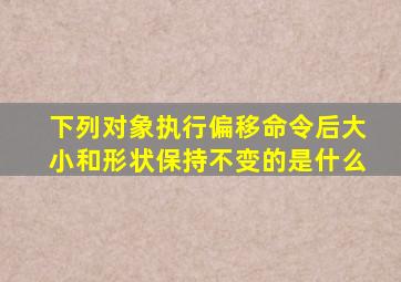 下列对象执行偏移命令后大小和形状保持不变的是什么