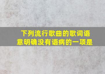 下列流行歌曲的歌词语意明确没有语病的一项是