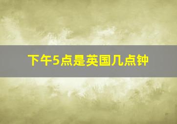 下午5点是英国几点钟