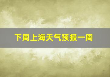 下周上海天气预报一周