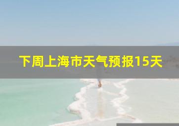 下周上海市天气预报15天