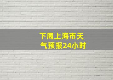 下周上海市天气预报24小时