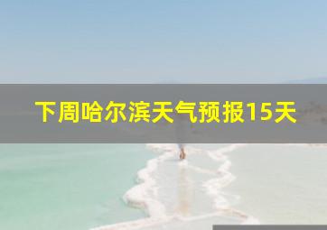 下周哈尔滨天气预报15天