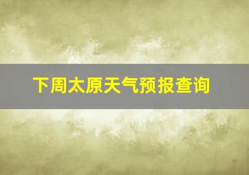 下周太原天气预报查询