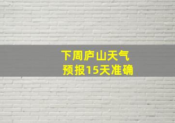 下周庐山天气预报15天准确