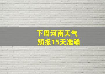 下周河南天气预报15天准确