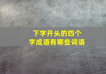 下字开头的四个字成语有哪些词语