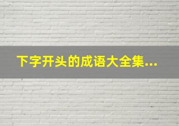 下字开头的成语大全集...